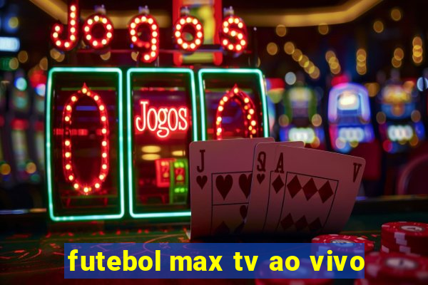 futebol max tv ao vivo